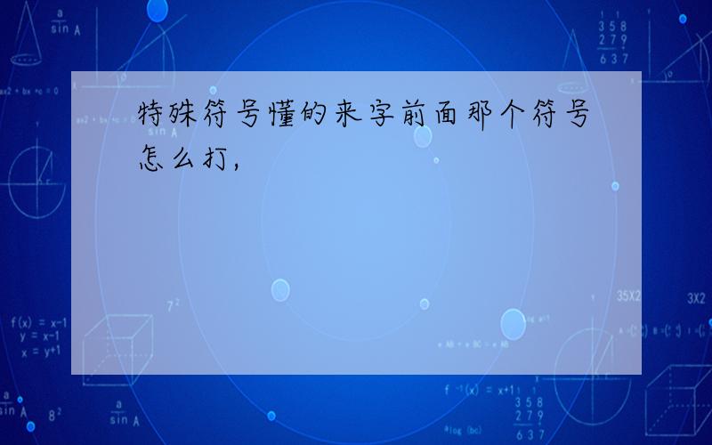 特殊符号懂的来字前面那个符号怎么打,