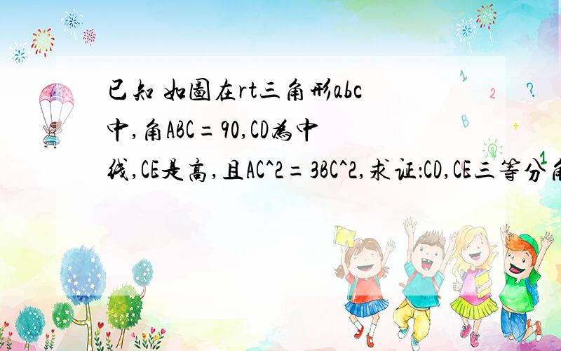 已知 如图在rt三角形abc中,角ABC=90,CD为中线,CE是高,且AC^2=3BC^2,求证：CD,CE三等分角A