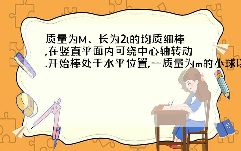 质量为M、长为2l的均质细棒,在竖直平面内可绕中心轴转动.开始棒处于水平位置,一质量为m的小球以速度u垂直落到棒的一端上