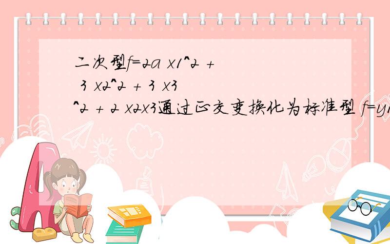 二次型f=2a x1^2 + 3 x2^2 + 3 x3^2 + 2 x2x3通过正交变换化为标准型 f=y1^2+a