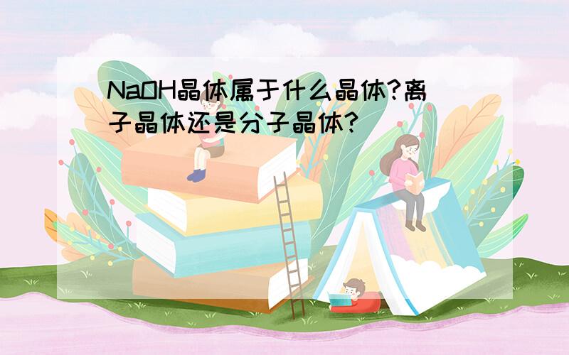 NaOH晶体属于什么晶体?离子晶体还是分子晶体?