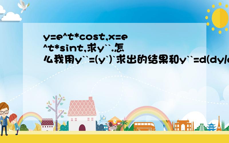 y=e^t*cost,x=e^t*sint,求y``.怎么我用y``=(y`)`求出的结果和y``=d(dy/dx)/d