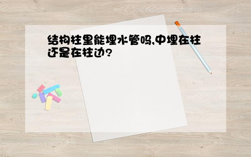 结构柱里能埋水管吗,中埋在柱还是在柱边?