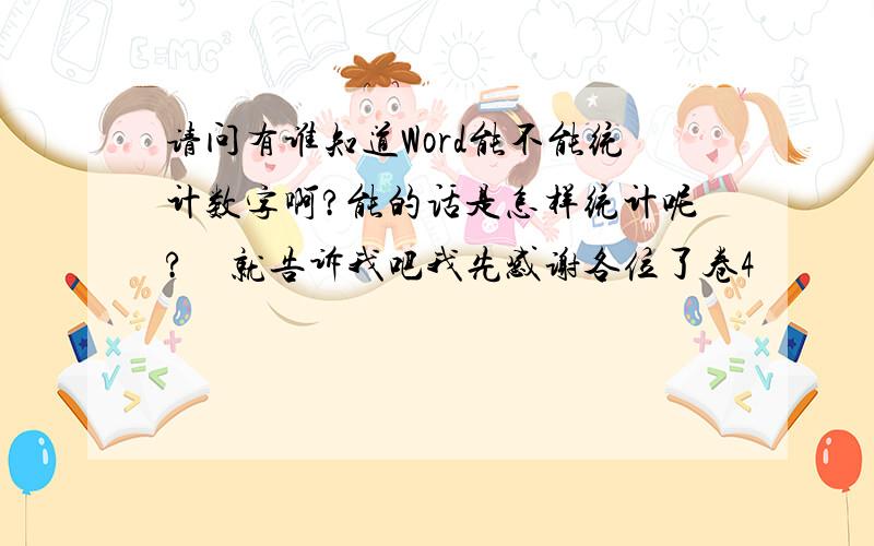 请问有谁知道Word能不能统计数字啊?能的话是怎样统计呢?　就告诉我吧我先感谢各位了卷4