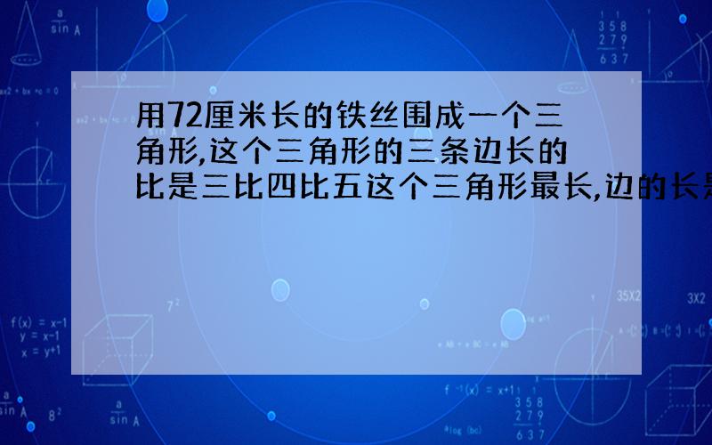 用72厘米长的铁丝围成一个三角形,这个三角形的三条边长的比是三比四比五这个三角形最长,边的长是周长的几分之几?