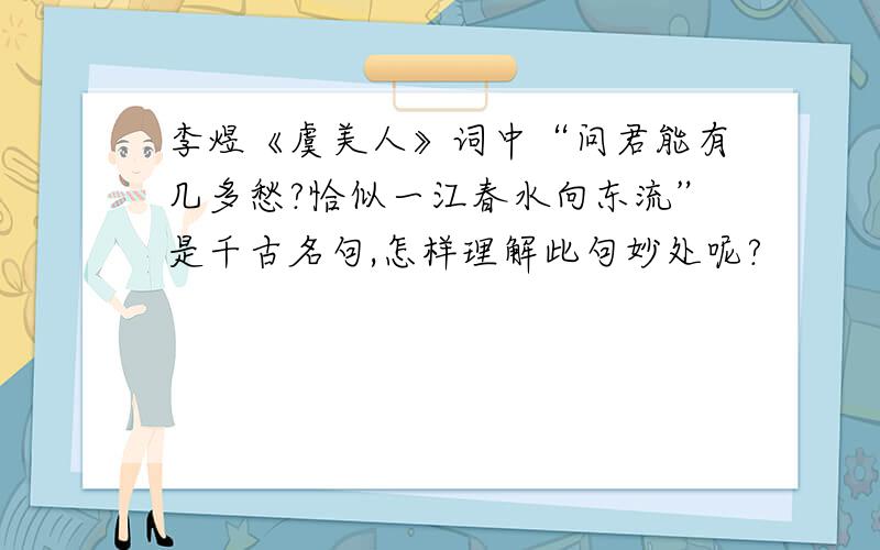 李煜《虞美人》词中“问君能有几多愁?恰似一江春水向东流”是千古名句,怎样理解此句妙处呢?