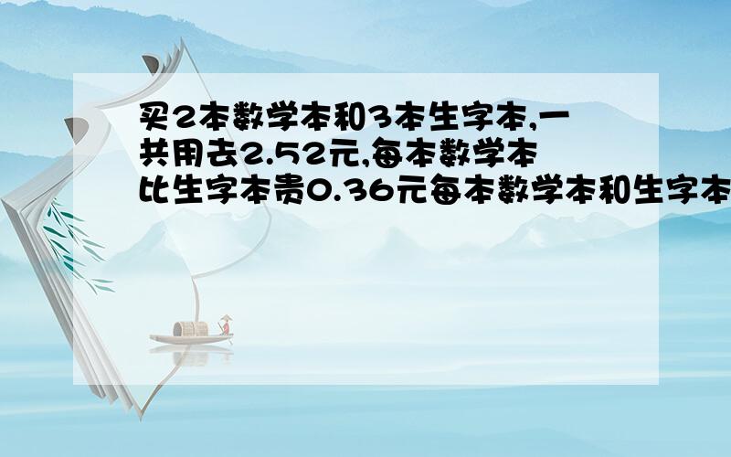 买2本数学本和3本生字本,一共用去2.52元,每本数学本比生字本贵0.36元每本数学本和生字本各多少元?