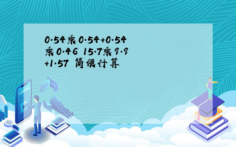 0.54乘0.54+0.54乘0.46 15.7乘9.9+1.57 简便计算