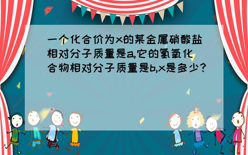 一个化合价为x的某金属硝酸盐相对分子质量是a,它的氢氧化合物相对分子质量是b,x是多少?