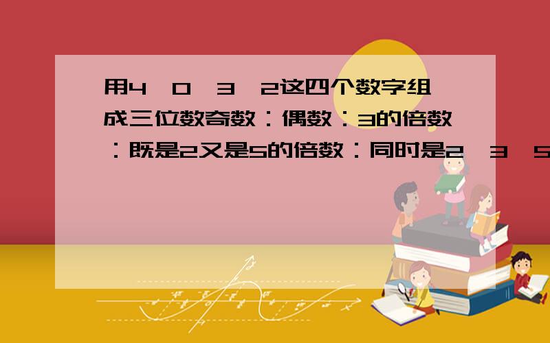 用4、0、3、2这四个数字组成三位数奇数：偶数：3的倍数：既是2又是5的倍数：同时是2,3,5的倍数;