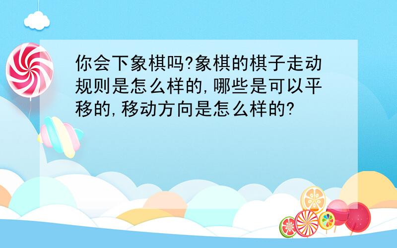 你会下象棋吗?象棋的棋子走动规则是怎么样的,哪些是可以平移的,移动方向是怎么样的?