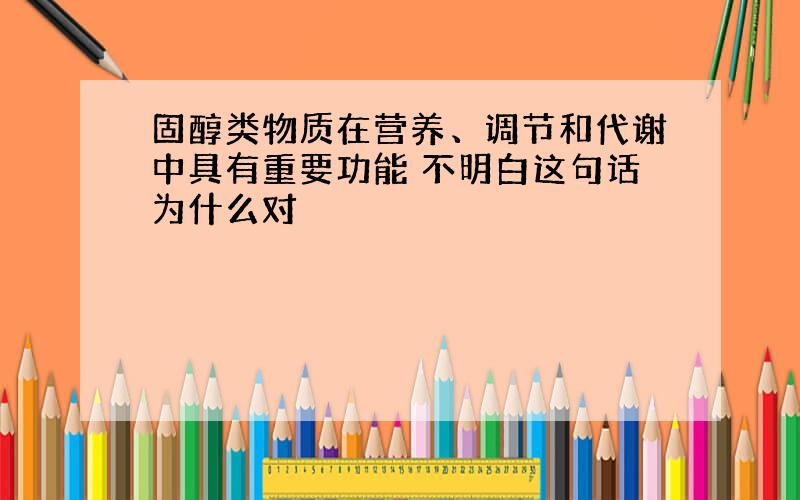 固醇类物质在营养、调节和代谢中具有重要功能 不明白这句话为什么对