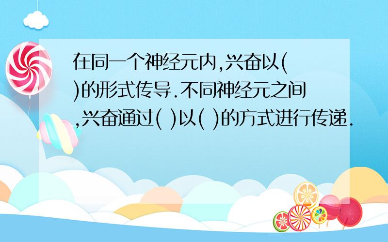 在同一个神经元内,兴奋以( )的形式传导.不同神经元之间,兴奋通过( )以( )的方式进行传递.