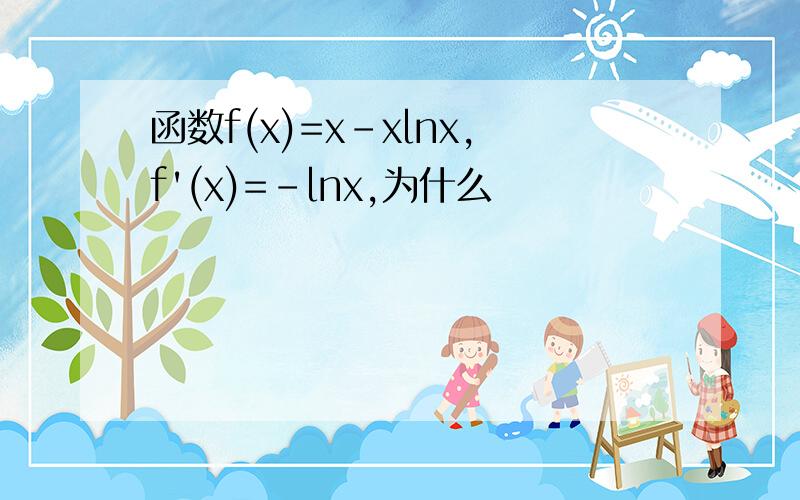 函数f(x)=x-xlnx,f'(x)=-lnx,为什么