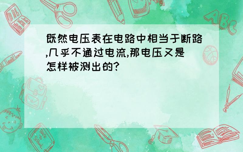 既然电压表在电路中相当于断路,几乎不通过电流,那电压又是怎样被测出的?