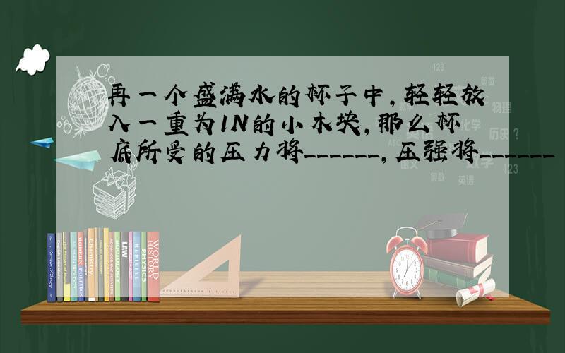 再一个盛满水的杯子中,轻轻放入一重为1N的小木块,那么杯底所受的压力将______,压强将______