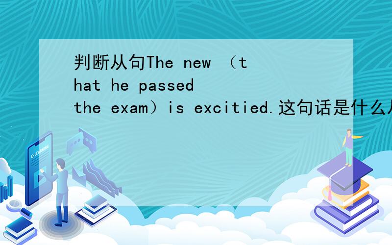 判断从句The new （that he passed the exam）is excitied.这句话是什么从句?