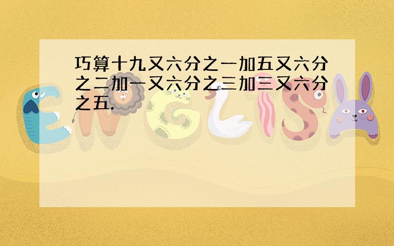 巧算十九又六分之一加五又六分之二加一又六分之三加三又六分之五.