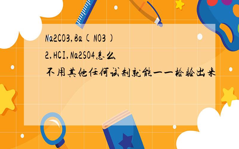 Na2CO3,Ba(NO3)2,HCI,Na2SO4怎么不用其他任何试剂就能一一检验出来