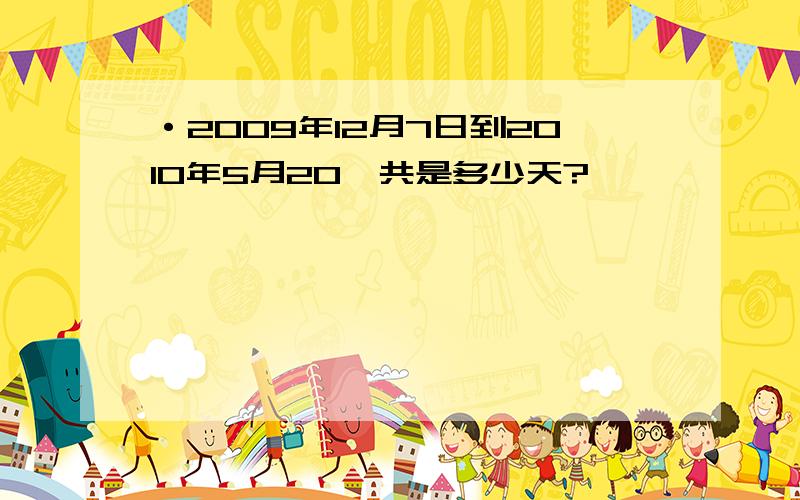 ·2009年12月7日到2010年5月20一共是多少天?