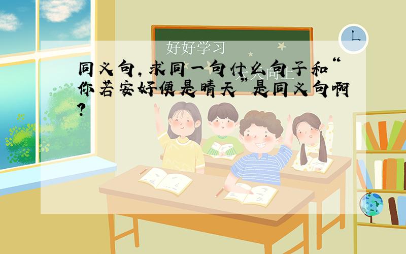 同义句,求同一句什么句子和“你若安好便是晴天”是同义句啊?