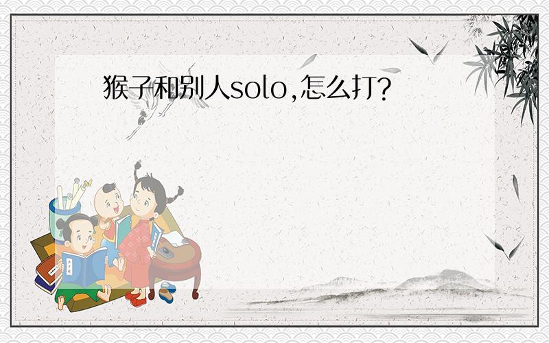 猴子和别人solo,怎么打?