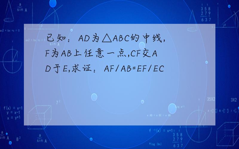 已知：AD为△ABC的中线,F为AB上任意一点,CF交AD于E,求证：AF/AB=EF/EC