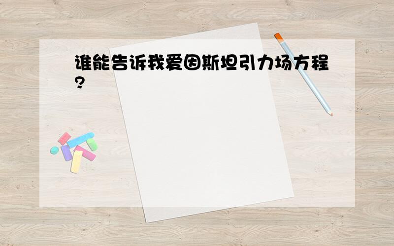 谁能告诉我爱因斯坦引力场方程?