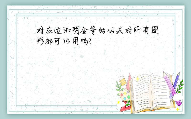 对应边证明全等的公式对所有图形都可以用吗?