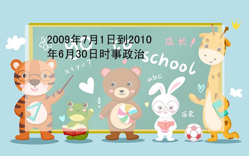 2009年7月1日到2010年6月30日时事政治