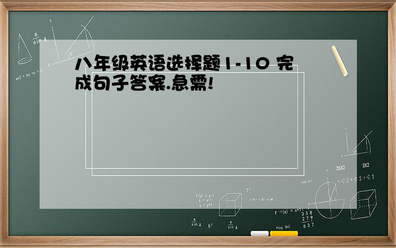 八年级英语选择题1-10 完成句子答案.急需!