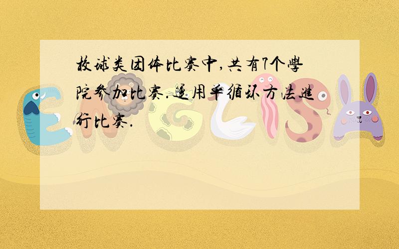 校球类团体比赛中,共有7个学院参加比赛.运用单循环方法进行比赛.