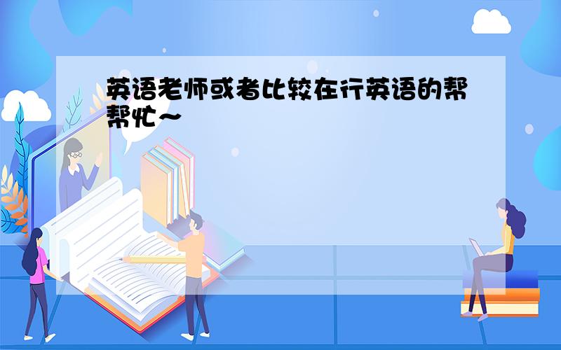 英语老师或者比较在行英语的帮帮忙～