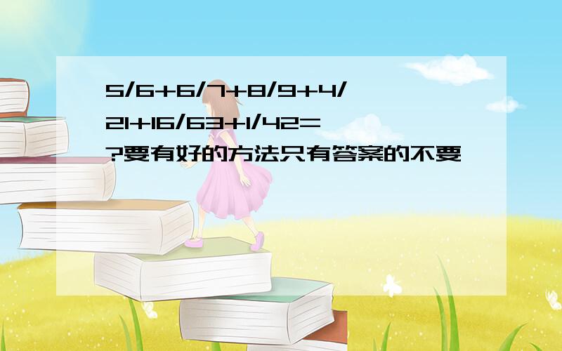 5/6+6/7+8/9+4/21+16/63+1/42=?要有好的方法只有答案的不要