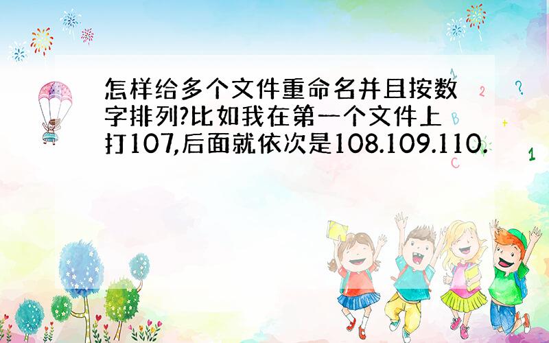 怎样给多个文件重命名并且按数字排列?比如我在第一个文件上打107,后面就依次是108.109.110.