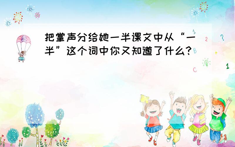 把掌声分给她一半课文中从“一半”这个词中你又知道了什么?