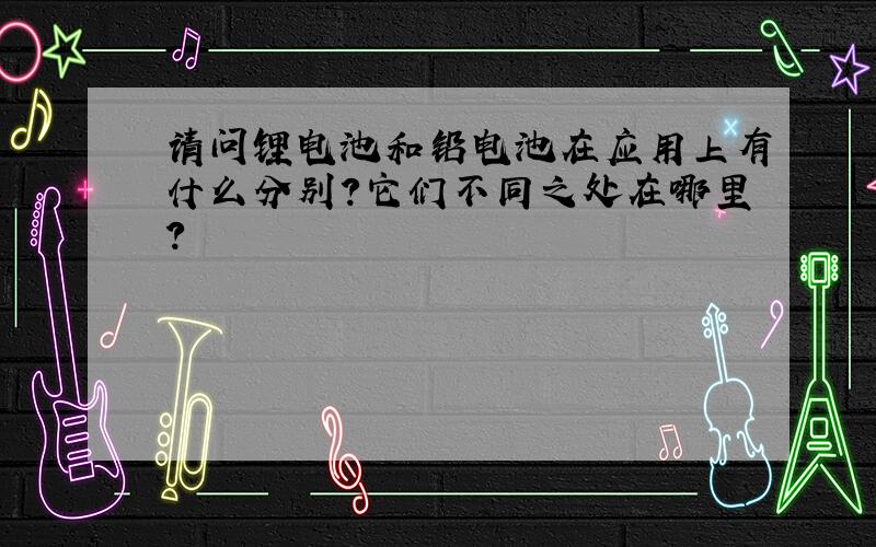 请问锂电池和铅电池在应用上有什么分别?它们不同之处在哪里?