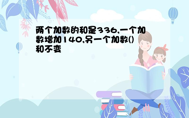 两个加数的和是336,一个加数增加140,另一个加数()和不变