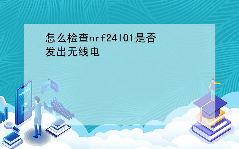 怎么检查nrf24l01是否发出无线电