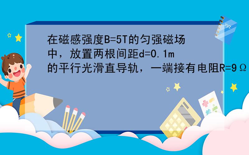 在磁感强度B=5T的匀强磁场中，放置两根间距d=0.1m的平行光滑直导轨，一端接有电阻R=9Ω，以及电键S和电压表．垂直