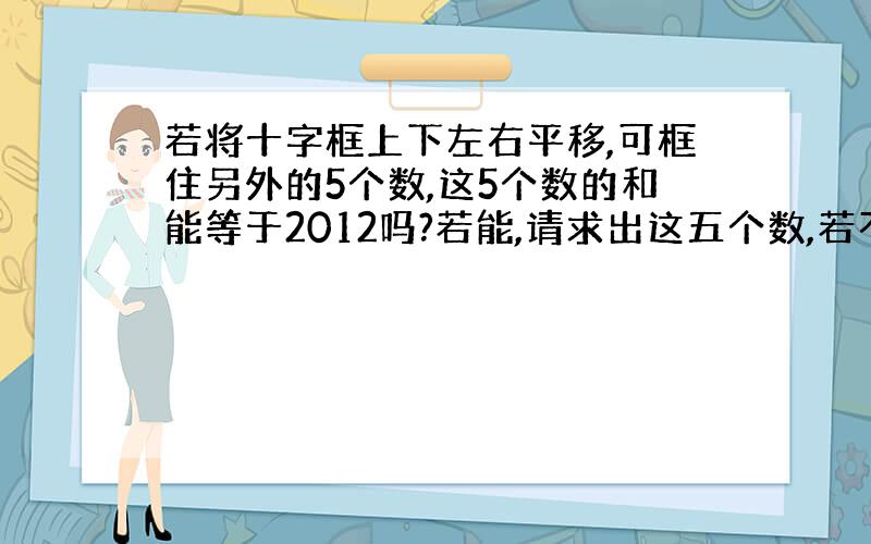 若将十字框上下左右平移,可框住另外的5个数,这5个数的和能等于2012吗?若能,请求出这五个数,若不能请说