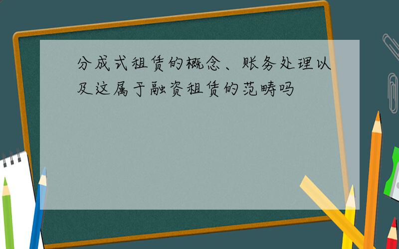 分成式租赁的概念、账务处理以及这属于融资租赁的范畴吗