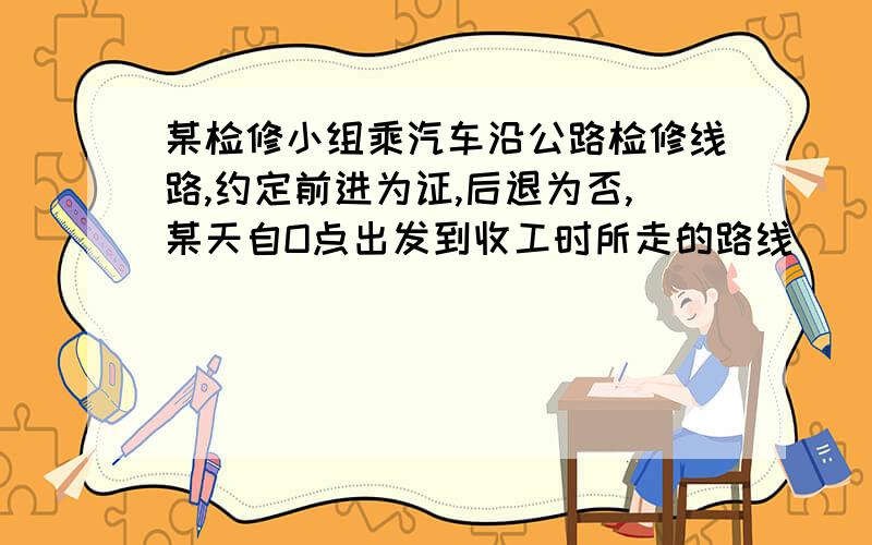 某检修小组乘汽车沿公路检修线路,约定前进为证,后退为否,某天自O点出发到收工时所走的路线