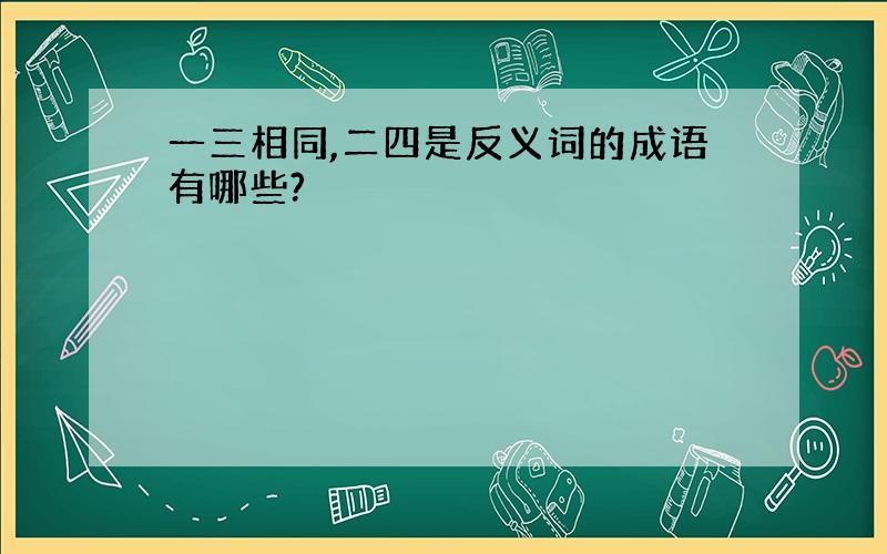 一三相同,二四是反义词的成语有哪些?