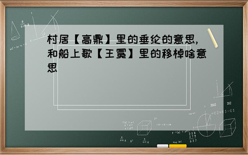 村居【高鼎】里的垂纶的意思,和船上歌【王冕】里的移棹啥意思