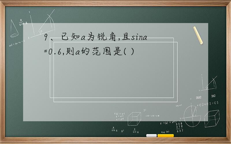 9、已知a为锐角,且sina=0.6,则a的范围是( )