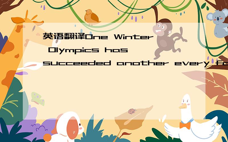 英语翻译One Winter Olympics has succeeded another every four yea