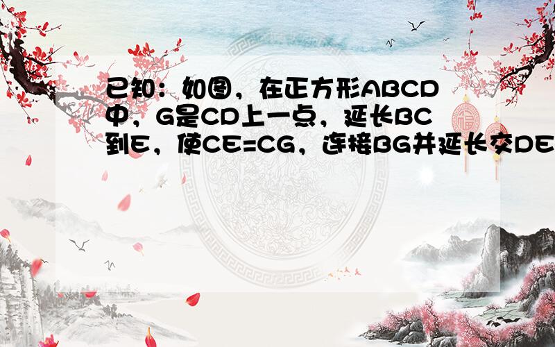 已知：如图，在正方形ABCD中，G是CD上一点，延长BC到E，使CE=CG，连接BG并延长交DE于F．