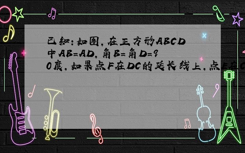 已知：如图,在正方形ABCD中AB=AD,角B=角D=90度,如果点F在DC的延长线上,点E在CB的延长线上,满足（1）