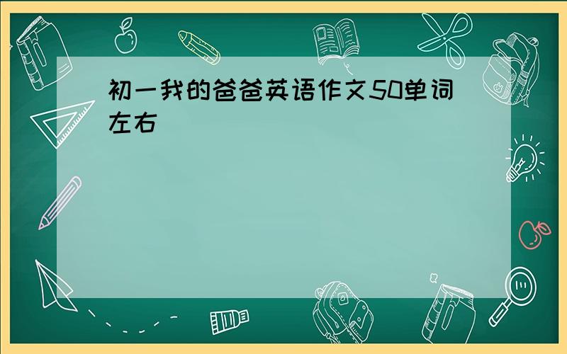 初一我的爸爸英语作文50单词左右